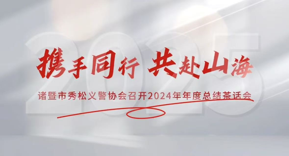 2025年1月10日，諸暨市秀松義警協(xié)會(huì)成功舉辦2024年年度總結(jié)茶話會(huì)